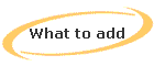 What to add